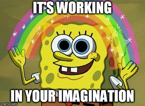 IT'S WORKING IN YOUR IMAGINATION | made w/ Imgflip meme maker