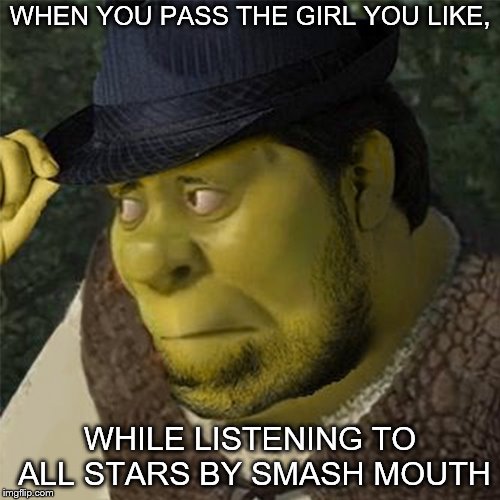 Cos somebody once told m'lady the world was gonna roll me | WHEN YOU PASS THE GIRL YOU LIKE, WHILE LISTENING TO ALL STARS BY SMASH MOUTH | image tagged in memes,mormon,all star | made w/ Imgflip meme maker
