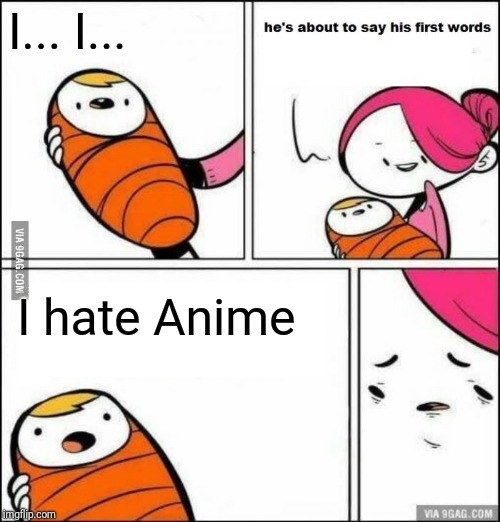 He is About to Say His First Words | I... I... I hate Anime | image tagged in he is about to say his first words | made w/ Imgflip meme maker