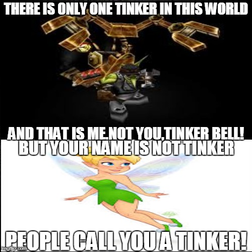 Tinker VS Tinker | THERE IS ONLY ONE TINKER IN THIS WORLD; AND THAT IS ME,NOT YOU,TINKER BELL! BUT YOUR NAME IS NOT TINKER; PEOPLE CALL YOU A TINKER! | image tagged in warcraft,tinkerbell,memes | made w/ Imgflip meme maker
