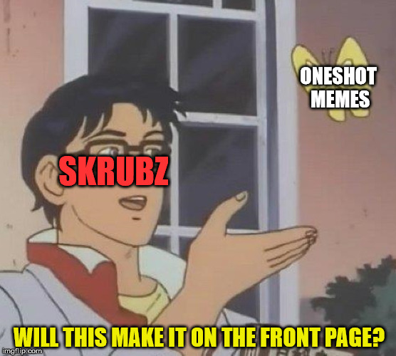 When I submit a OneShot related meme | ONESHOT MEMES; SKRUBZ; WILL THIS MAKE IT ON THE FRONT PAGE? | image tagged in is this a pigeon,oneshot,unoriginal | made w/ Imgflip meme maker