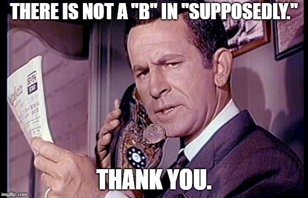 Maxwell Smart | THERE IS NOT A "B" IN "SUPPOSEDLY."; THANK YOU. | image tagged in maxwell smart | made w/ Imgflip meme maker