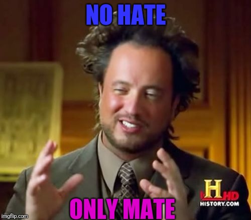 NO HATE ONLY MATE | image tagged in memes,ancient aliens | made w/ Imgflip meme maker