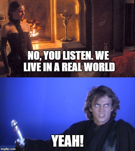 Star wars reality | NO, YOU LISTEN.
WE LIVE IN A REAL WORLD; YEAH! | image tagged in star wars | made w/ Imgflip meme maker