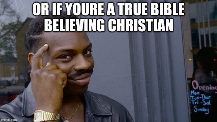Roll Safe Think About It Meme | OR IF YOURE A TRUE BIBLE BELIEVING CHRISTIAN | image tagged in memes,roll safe think about it | made w/ Imgflip meme maker
