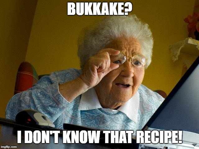 Grandma Finds The Internet Meme | BUKKAKE? I DON'T KNOW THAT RECIPE! | image tagged in memes,grandma finds the internet | made w/ Imgflip meme maker