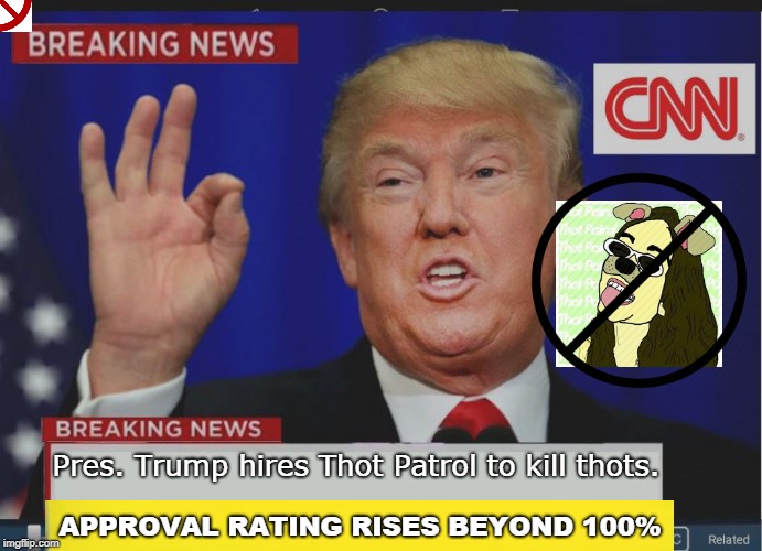 Trump Breaking News | APPROVAL RATING RISES BEYOND 100%; Pres. Trump hires Thot Patrol to kill thots. | image tagged in trump breaking news | made w/ Imgflip meme maker