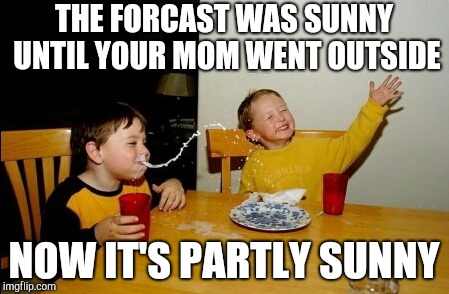 Yo Mamas So Fat | THE FORCAST WAS SUNNY UNTIL YOUR MOM WENT OUTSIDE; NOW IT'S PARTLY SUNNY | image tagged in memes,yo mamas so fat | made w/ Imgflip meme maker