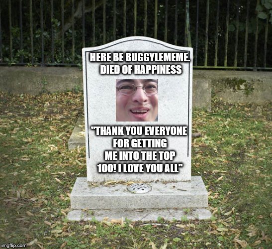 Seriously, thank you all | HERE BE BUGGYLEMEME. DIED OF HAPPINESS; "THANK YOU EVERYONE FOR GETTING ME INTO THE TOP 100! I LOVE YOU ALL" | image tagged in memes,top 100,leaderboard,happiness,rip | made w/ Imgflip meme maker