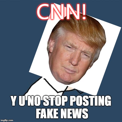 trump y u no | CNN! Y U NO STOP POSTING FAKE NEWS | image tagged in memes,y u no,donald trump,cnn fake news,bad photoshop | made w/ Imgflip meme maker