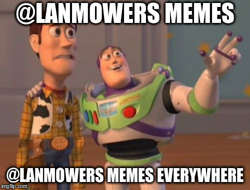 X, X Everywhere Meme | @LANMOWERS MEMES; @LANMOWERS MEMES EVERYWHERE | image tagged in memes,x x everywhere | made w/ Imgflip meme maker