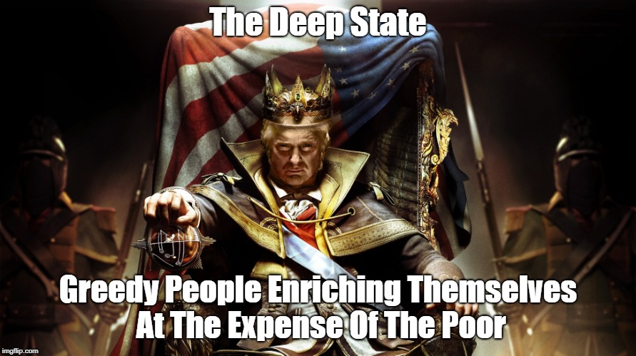 "What The Deep State Really Is" | The Deep State; Greedy People Enriching Themselves At The Expense Of The Poor | image tagged in greed,poverty,plutocrats,trump,deep state,sucker born every minute | made w/ Imgflip meme maker