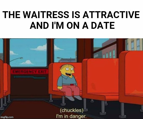 Keep your head down and talk into the menu | THE WAITRESS IS ATTRACTIVE AND I'M ON A DATE | image tagged in i'm in danger  blank place above,memes,funny,im in danger,hot waitress,dating | made w/ Imgflip meme maker
