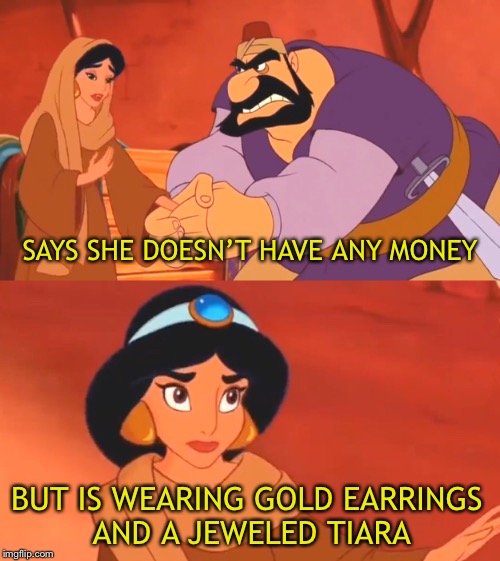 This always annoyed me | SAYS SHE DOESN’T HAVE ANY MONEY; BUT IS WEARING GOLD EARRINGS AND A JEWELED TIARA | image tagged in princess jasmine,aladdin,disney,disney princess,jasmine | made w/ Imgflip meme maker