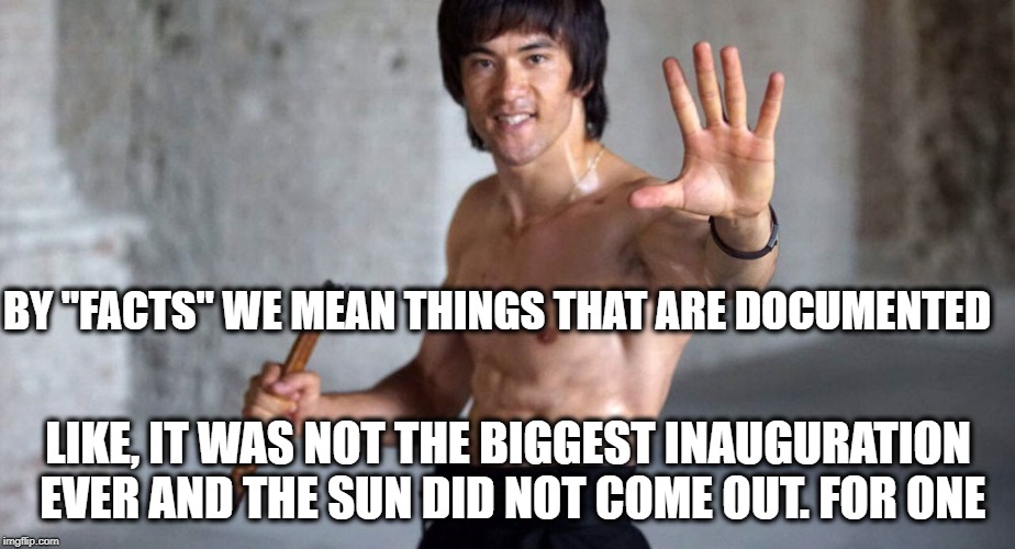 BY "FACTS" WE MEAN THINGS THAT ARE DOCUMENTED LIKE, IT WAS NOT THE BIGGEST INAUGURATION EVER AND THE SUN DID NOT COME OUT. FOR ONE | made w/ Imgflip meme maker