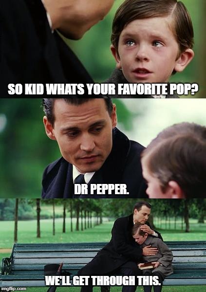 Finding Neverland Meme | SO KID WHATS YOUR FAVORITE POP? DR PEPPER. WE'LL GET THROUGH THIS. | image tagged in memes,finding neverland | made w/ Imgflip meme maker