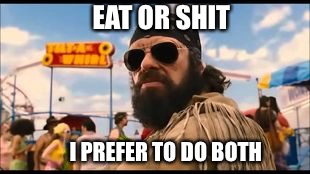 EAT OR SHIT I PREFER TO DO BOTH | made w/ Imgflip meme maker
