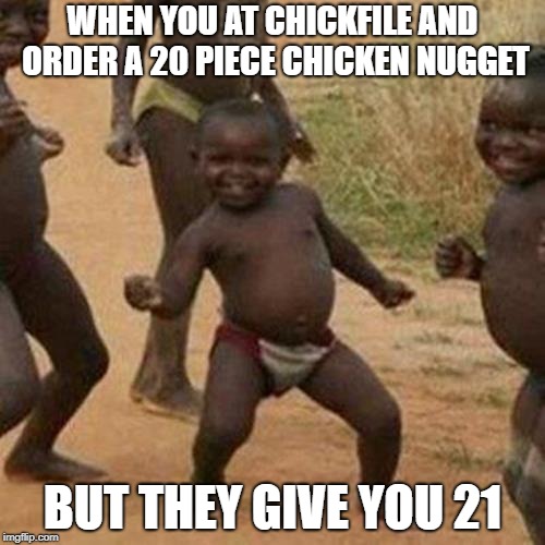 Third World Success Kid Meme | WHEN YOU AT CHICKFILE AND ORDER A 20 PIECE CHICKEN NUGGET; BUT THEY GIVE YOU 21 | image tagged in memes,third world success kid,chicken nuggets,chick fil a | made w/ Imgflip meme maker