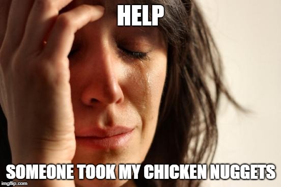 First World Problems Meme | HELP; SOMEONE TOOK MY CHICKEN NUGGETS | image tagged in memes,first world problems | made w/ Imgflip meme maker