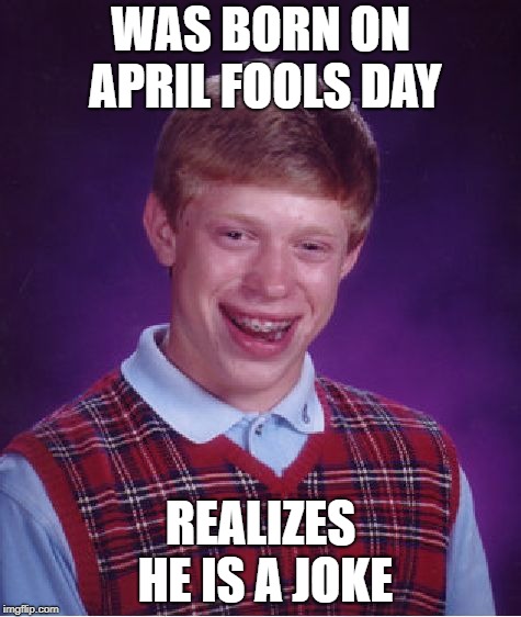 Bad Luck Brian | WAS BORN ON APRIL FOOLS DAY; REALIZES HE IS A JOKE | image tagged in memes,bad luck brian | made w/ Imgflip meme maker