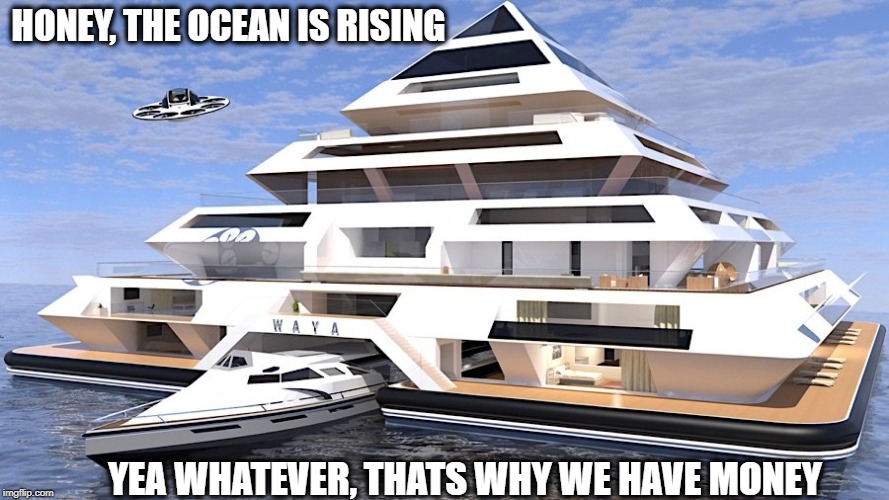 If you have cash, it does not matter | HONEY, THE OCEAN IS RISING; YEA WHATEVER, THATS WHY WE HAVE MONEY | image tagged in global warming | made w/ Imgflip meme maker