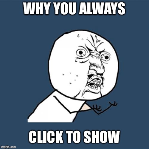 Y U No Meme | WHY YOU ALWAYS CLICK TO SHOW | image tagged in memes,y u no | made w/ Imgflip meme maker