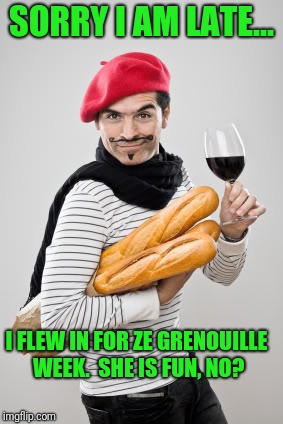 Im surprised nobody went there for frog week | SORRY I AM LATE... I FLEW IN FOR ZE GRENOUILLE WEEK.  SHE IS FUN, NO? | image tagged in french | made w/ Imgflip meme maker