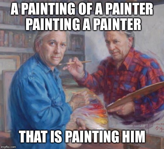 A PAINTING OF A PAINTER PAINTING A PAINTER; THAT IS PAINTING HIM | image tagged in memes,painting | made w/ Imgflip meme maker