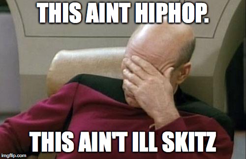 Captain Picard Facepalm Meme | THIS AINT HIPHOP. THIS AIN'T ILL SKITZ | image tagged in memes,captain picard facepalm | made w/ Imgflip meme maker
