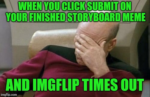 Don't even bother backing out. It doesn't work.:( | WHEN YOU CLICK SUBMIT ON YOUR FINISHED STORYBOARD MEME; AND IMGFLIP TIMES OUT | image tagged in memes,captain picard facepalm | made w/ Imgflip meme maker