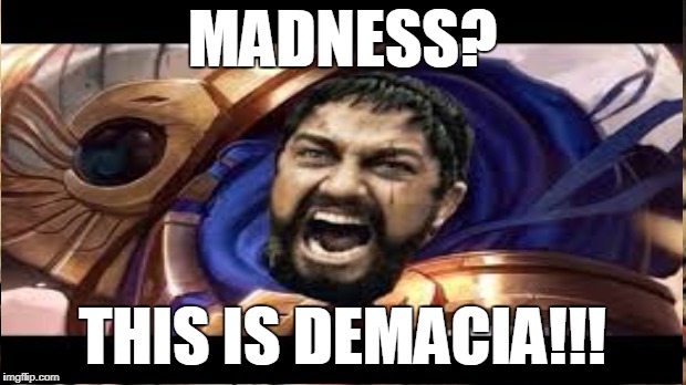 This Is Demacia!!! | MADNESS? THIS IS DEMACIA!!! | image tagged in this is sparta,league of legends | made w/ Imgflip meme maker