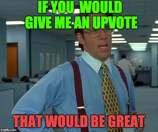 That Would Be Great Meme | IF YOU  WOULD GIVE ME AN UPVOTE; THAT WOULD BE GREAT | image tagged in memes,that would be great | made w/ Imgflip meme maker