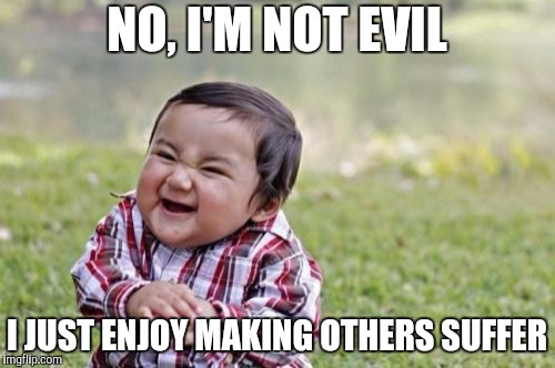 Evil Toddler Week, June 14-21, a DomDoesMemes campaign! Tag your memes "evil toddler week" for easy access! | NO, I'M NOT EVIL; I JUST ENJOY MAKING OTHERS SUFFER | image tagged in memes,funny,evil toddler week,evil toddler,angry toddler,toddler | made w/ Imgflip meme maker