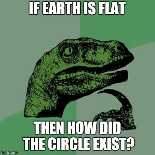 Still flat earth? | IF EARTH IS FLAT; THEN HOW DID THE CIRCLE EXIST? | image tagged in memes,philosoraptor | made w/ Imgflip meme maker