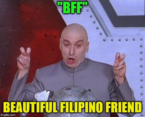 Dr Evil Laser Meme | "BFF" BEAUTIFUL FILIPINO FRIEND | image tagged in memes,dr evil laser | made w/ Imgflip meme maker