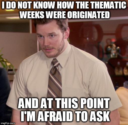 Afraid To Ask Andy Meme | I DO NOT KNOW HOW THE THEMATIC WEEKS WERE ORIGINATED; AND AT THIS POINT I'M AFRAID TO ASK | image tagged in memes,afraid to ask andy | made w/ Imgflip meme maker