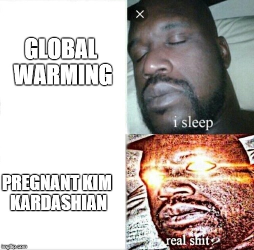 Sleeping Shaq Meme | GLOBAL WARMING; PREGNANT KIM KARDASHIAN | image tagged in memes,sleeping shaq | made w/ Imgflip meme maker
