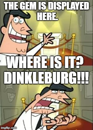 This Is Where I'd Put My Trophy If I Had One Meme | THE GEM IS DISPLAYED HERE. WHERE IS IT? DINKLEBURG!!! | image tagged in memes,this is where i'd put my trophy if i had one | made w/ Imgflip meme maker