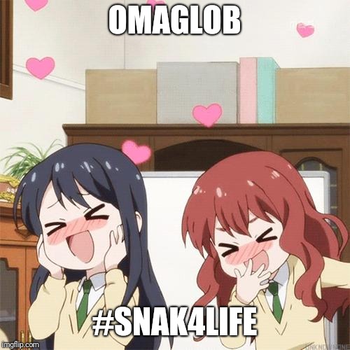 Fangirling | OMAGLOB; #SNAK4LIFE | image tagged in fangirling | made w/ Imgflip meme maker