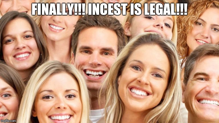 White People | FINALLY!!! INCEST IS LEGAL!!! | image tagged in white people | made w/ Imgflip meme maker