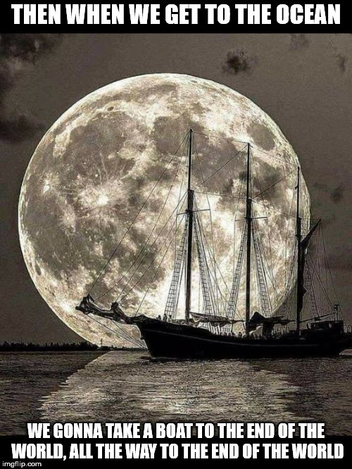 DMB You And Me | THEN WHEN WE GET TO THE OCEAN; WE GONNA TAKE A BOAT TO THE END OF THE WORLD, ALL THE WAY TO THE END OF THE WORLD | image tagged in dmb,dave matthews band,moon,ocean,boat,you and me | made w/ Imgflip meme maker