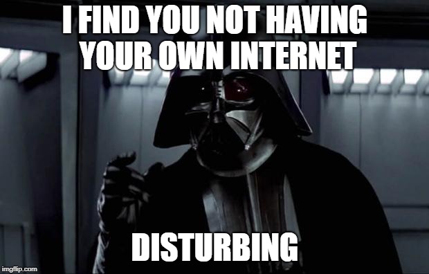 Darth Vader (Disturbing) | I FIND YOU NOT HAVING YOUR OWN INTERNET DISTURBING | image tagged in darth vader disturbing | made w/ Imgflip meme maker