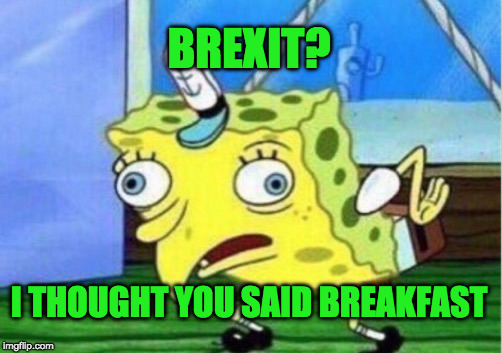 Mocking Spongebob Meme | BREXIT? I THOUGHT YOU SAID BREAKFAST | image tagged in memes,mocking spongebob | made w/ Imgflip meme maker