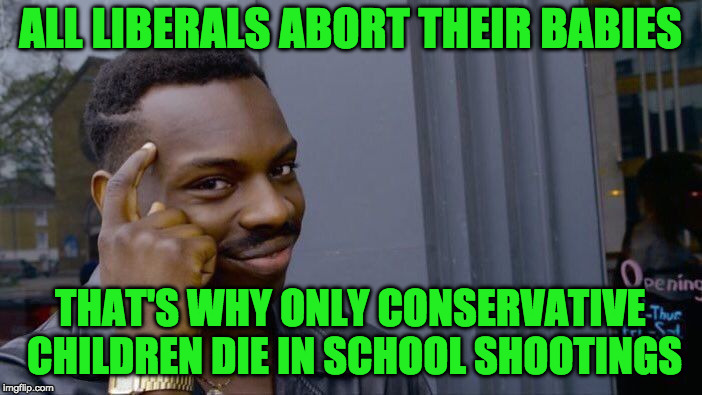 Roll Safe Think About It Meme | ALL LIBERALS ABORT THEIR BABIES THAT'S WHY ONLY CONSERVATIVE CHILDREN DIE IN SCHOOL SHOOTINGS | image tagged in memes,roll safe think about it | made w/ Imgflip meme maker