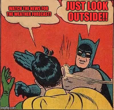 Batman Slapping Robin Meme | WATCH THE NEWS FOR THE WEATHER FORECAST! JUST LOOK OUTSIDE!! | image tagged in memes,batman slapping robin | made w/ Imgflip meme maker