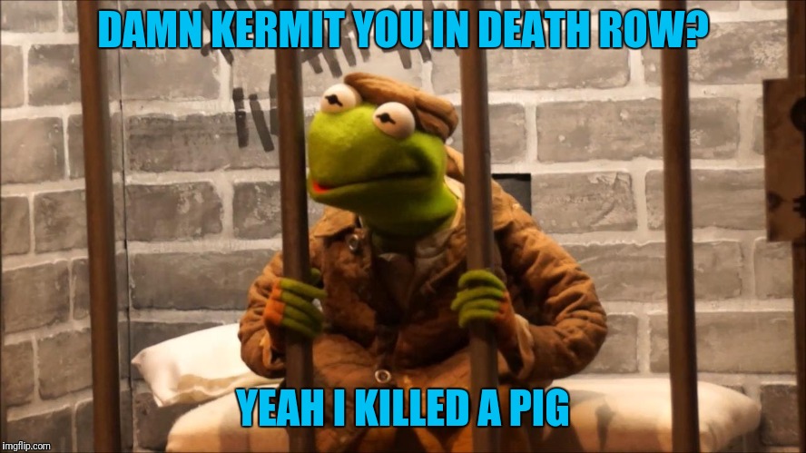 Ms. Piggy or Cop? | DAMN KERMIT YOU IN DEATH ROW? YEAH I KILLED A PIG | image tagged in kermit the frog,evil kermit,killer,frog week | made w/ Imgflip meme maker