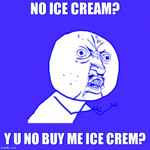 WHERE IS MY SUPER SCOOP | NO ICE CREAM? Y U NO BUY ME ICE CREM? | image tagged in memes,y u no | made w/ Imgflip meme maker