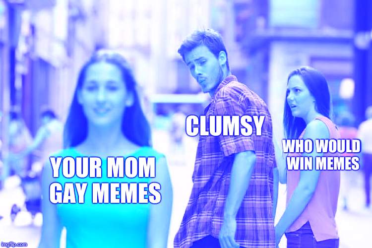 WTF IS CLUMSY DOING? | CLUMSY; WHO WOULD WIN MEMES; YOUR MOM GAY MEMES | image tagged in memes,distracted boyfriend | made w/ Imgflip meme maker