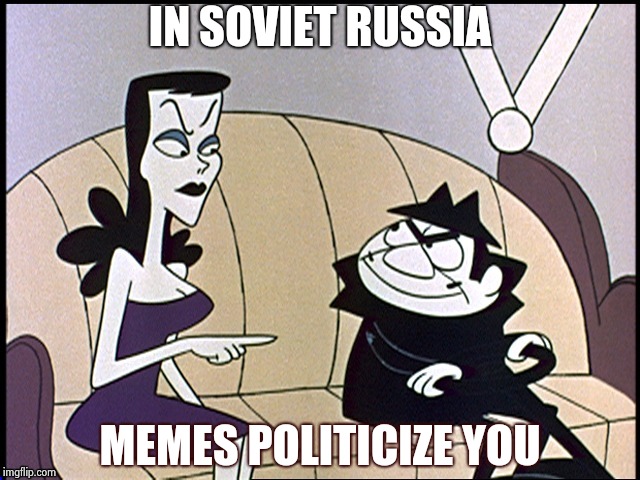 Russia loves Hillary | IN SOVIET RUSSIA MEMES POLITICIZE YOU | image tagged in russia loves hillary | made w/ Imgflip meme maker