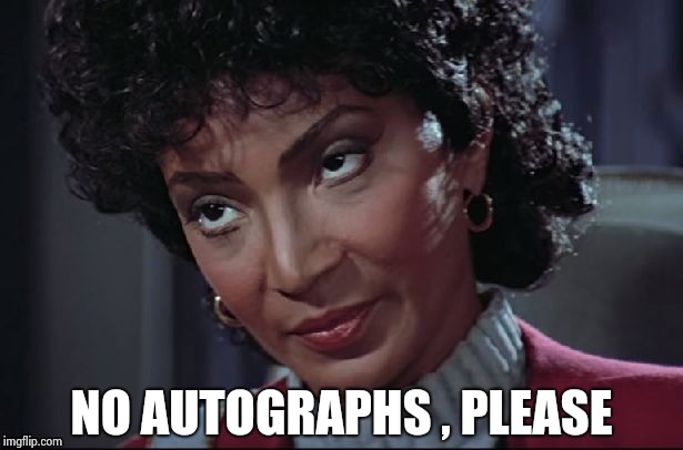 Uhura not amused | NO AUTOGRAPHS , PLEASE | image tagged in uhura not amused | made w/ Imgflip meme maker